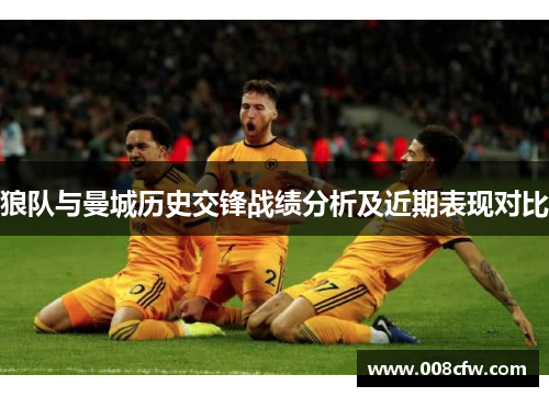 狼队与曼城历史交锋战绩分析及近期表现对比