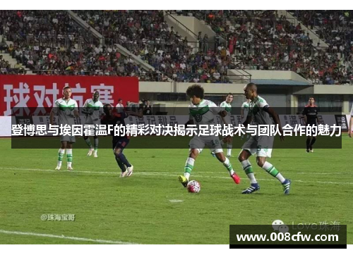 登博思与埃因霍温F的精彩对决揭示足球战术与团队合作的魅力