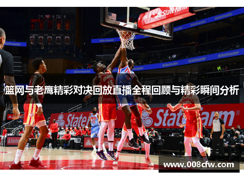 篮网与老鹰精彩对决回放直播全程回顾与精彩瞬间分析